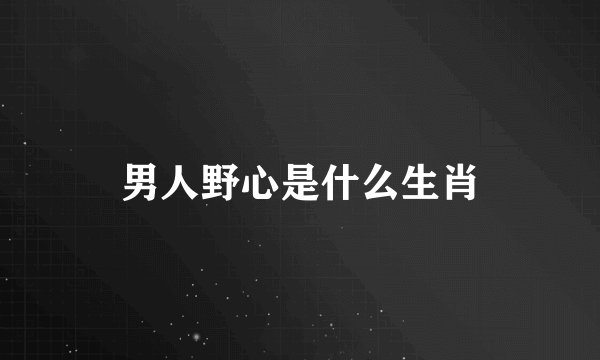男人野心是什么生肖