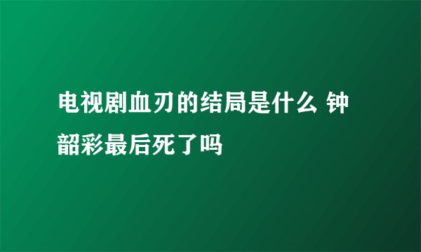 电视剧血刃的结局是什么 钟韶彩最后死了吗