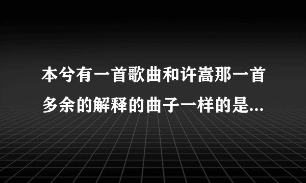 本兮有一首歌曲和许嵩那一首多余的解释的曲子一样的是什么歌。