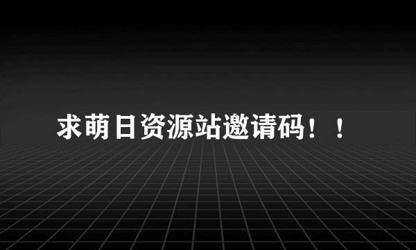 求萌日资源站邀请码！！