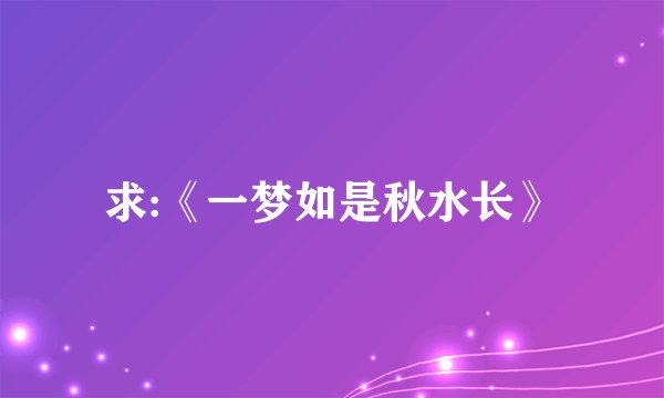 求:《一梦如是秋水长》