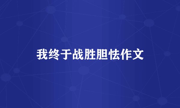 我终于战胜胆怯作文