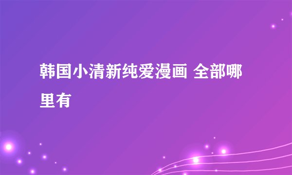 韩国小清新纯爱漫画 全部哪里有