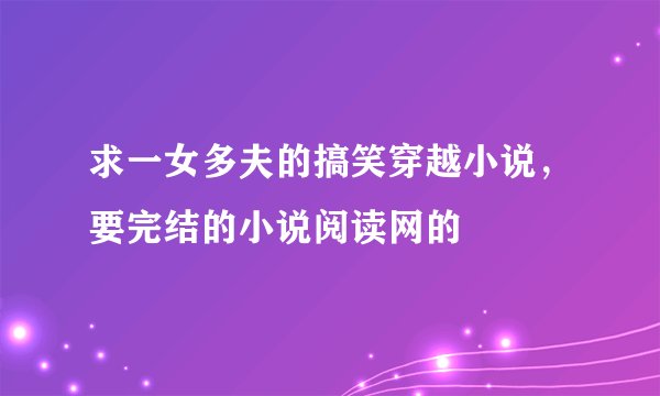 求一女多夫的搞笑穿越小说，要完结的小说阅读网的