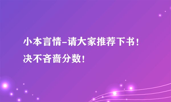 小本言情-请大家推荐下书！决不吝啬分数！