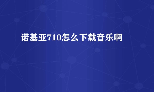 诺基亚710怎么下载音乐啊