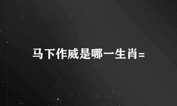 马下作威是哪一生肖=