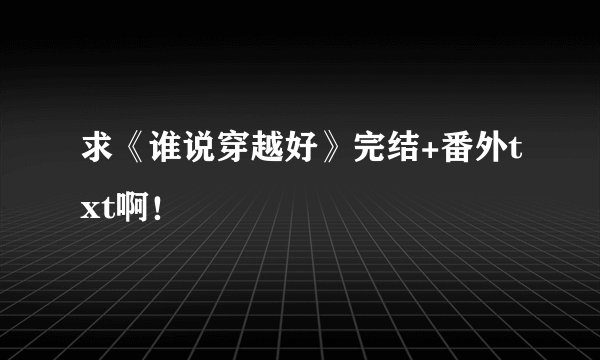 求《谁说穿越好》完结+番外txt啊！