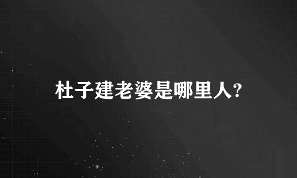 杜子建老婆是哪里人?
