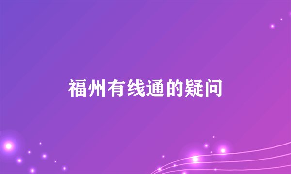 福州有线通的疑问