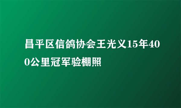 昌平区信鸽协会王光义15年400公里冠军验棚照