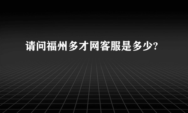 请问福州多才网客服是多少?