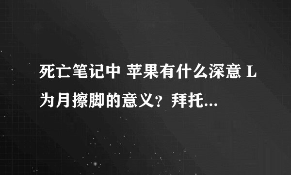 死亡笔记中 苹果有什么深意 L为月擦脚的意义？拜托了各位 谢谢