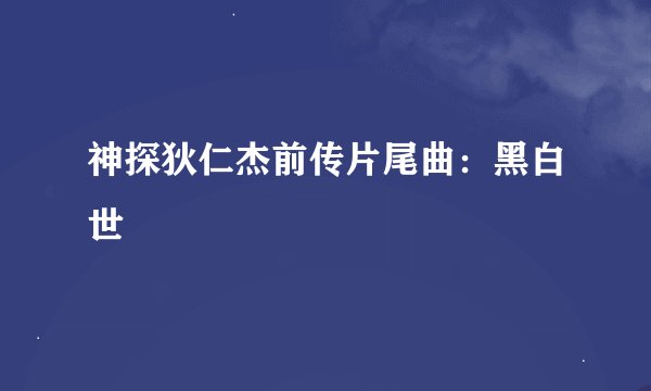 神探狄仁杰前传片尾曲：黑白世