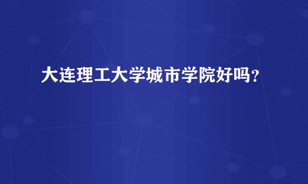 大连理工大学城市学院好吗？