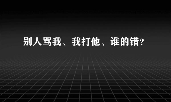 别人骂我、我打他、谁的错？