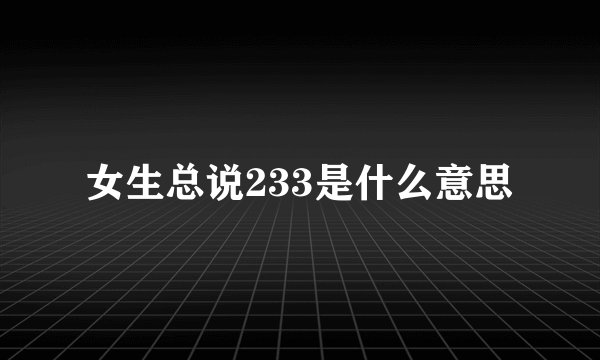 女生总说233是什么意思