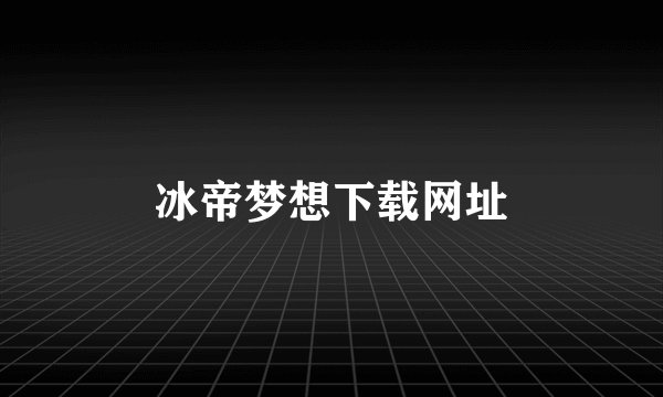 冰帝梦想下载网址