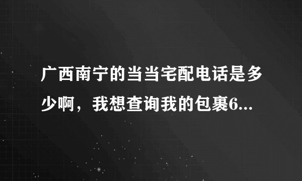 广西南宁的当当宅配电话是多少啊，我想查询我的包裹6896110603。