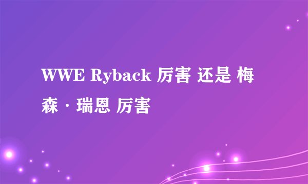 WWE Ryback 厉害 还是 梅森·瑞恩 厉害