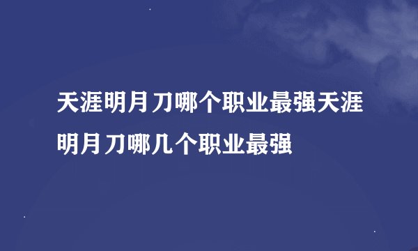 天涯明月刀哪个职业最强天涯明月刀哪几个职业最强