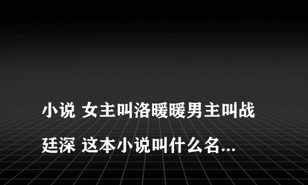 
小说 女主叫洛暖暖男主叫战廷深 这本小说叫什么名字？

