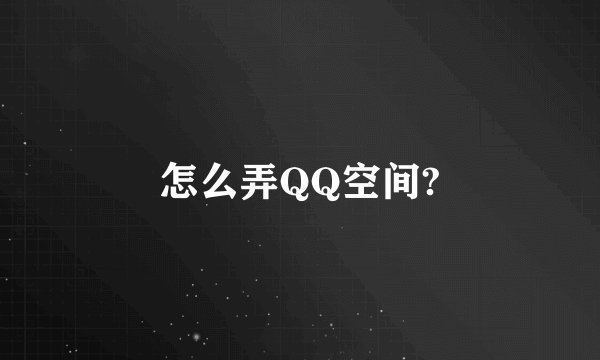 怎么弄QQ空间?