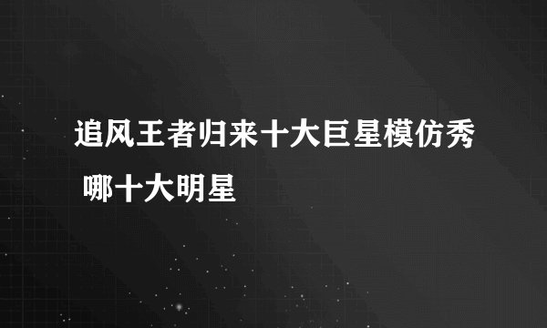 追风王者归来十大巨星模仿秀 哪十大明星