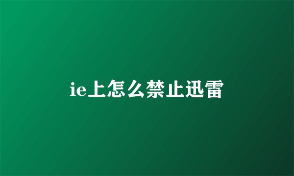 ie上怎么禁止迅雷