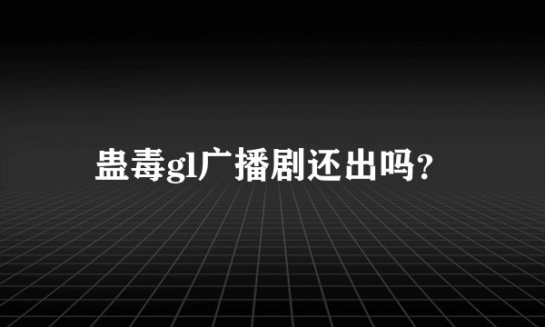 蛊毒gl广播剧还出吗？