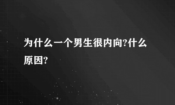 为什么一个男生很内向?什么原因?