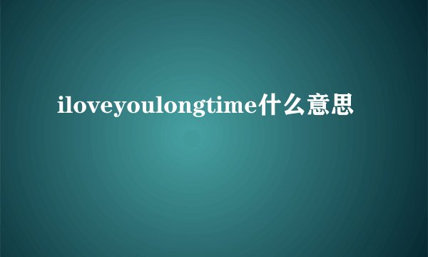 iloveyoulongtime什么意思