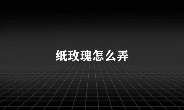 纸玫瑰怎么弄