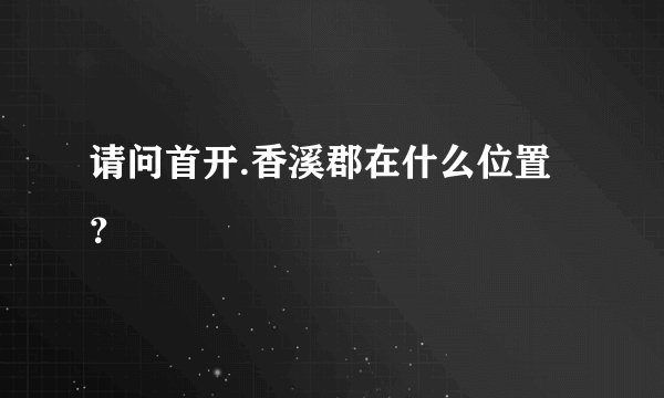 请问首开.香溪郡在什么位置？