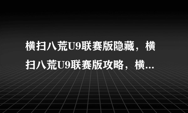 横扫八荒U9联赛版隐藏，横扫八荒U9联赛版攻略，横扫八荒U9联赛版隐藏英雄密码