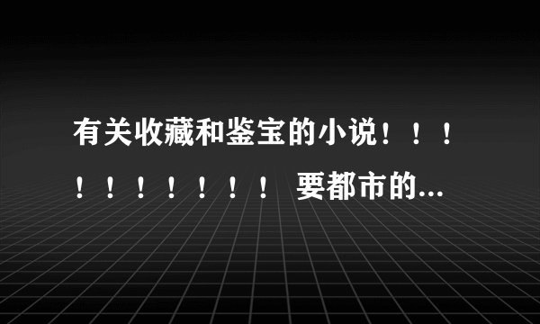 有关收藏和鉴宝的小说！！！！！！！！！！ 要都市的 ！！！！！！！！！！