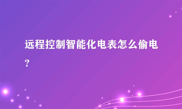 远程控制智能化电表怎么偷电?