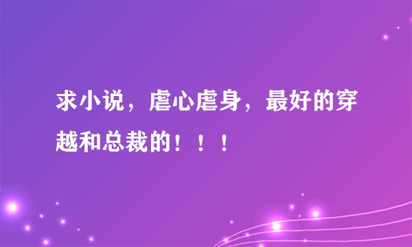 求小说，虐心虐身，最好的穿越和总裁的！！！