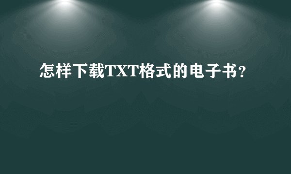 怎样下载TXT格式的电子书？