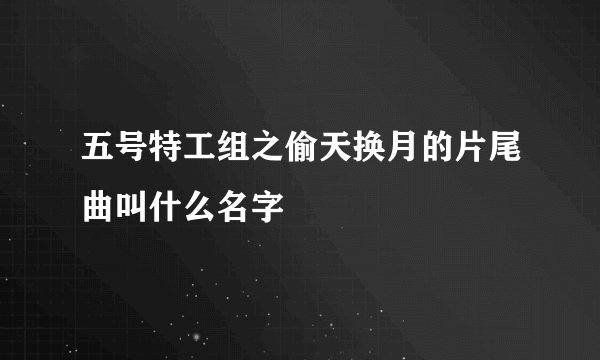 五号特工组之偷天换月的片尾曲叫什么名字
