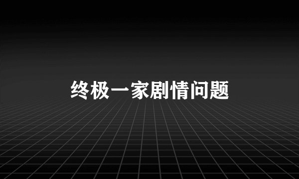 终极一家剧情问题