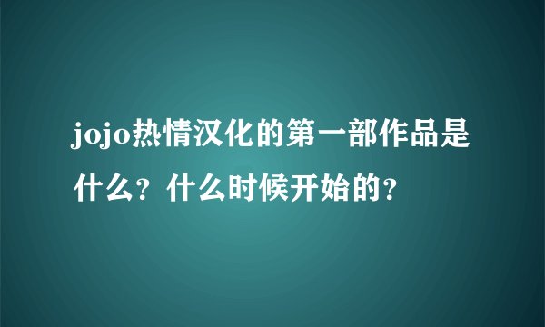 jojo热情汉化的第一部作品是什么？什么时候开始的？