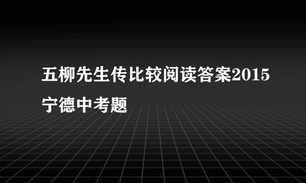 五柳先生传比较阅读答案2015宁德中考题