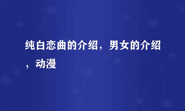 纯白恋曲的介绍，男女的介绍，动漫