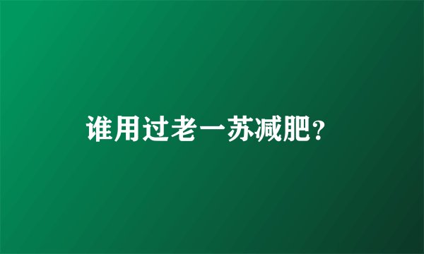 谁用过老一苏减肥？
