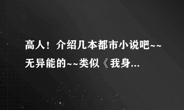 高人！介绍几本都市小说吧~~无异能的~~类似《我身边的极品美女们》！先谢了！