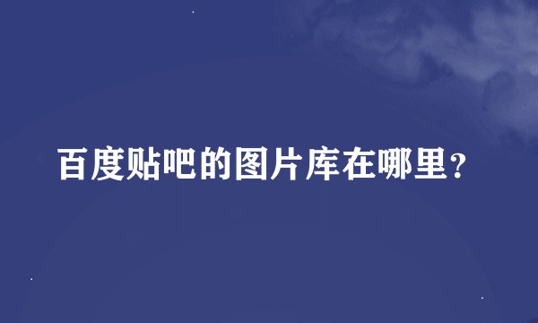 百度贴吧的图片库在哪里？