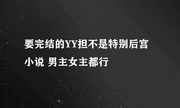 要完结的YY担不是特别后宫小说 男主女主都行