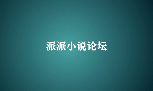 派派小说论坛