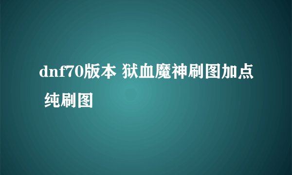 dnf70版本 狱血魔神刷图加点 纯刷图